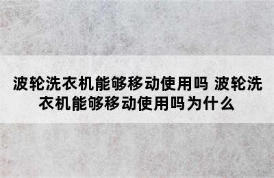 波轮洗衣机能够移动使用吗 波轮洗衣机能够移动使用吗为什么